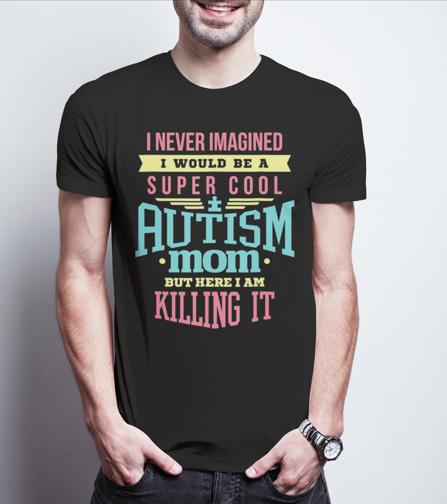I Never Imagined I Would Be A Super Cool Autism Mom But Here I Am Killing It T-Shirt