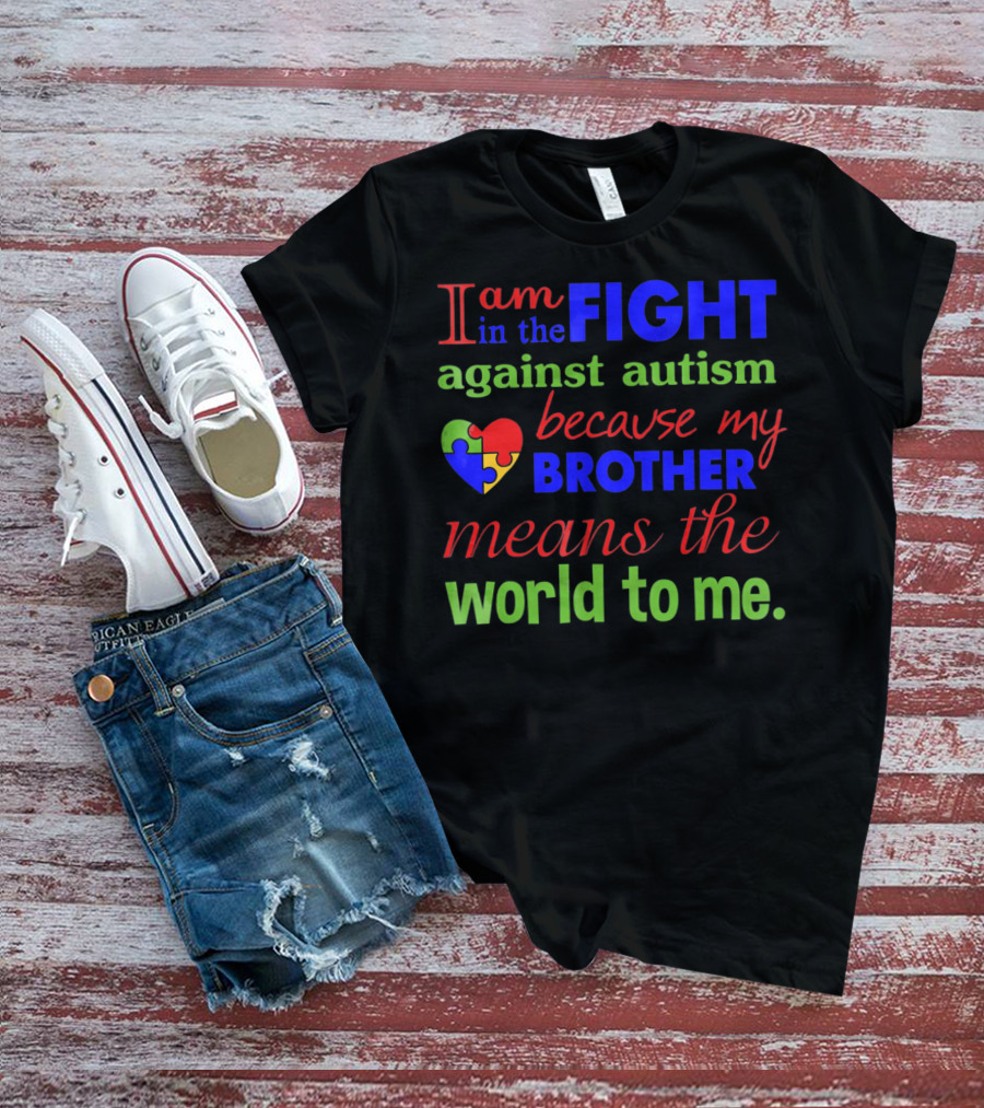I Am In The Fight Against Autism Because My Brother Means The World To Me T-Shirt