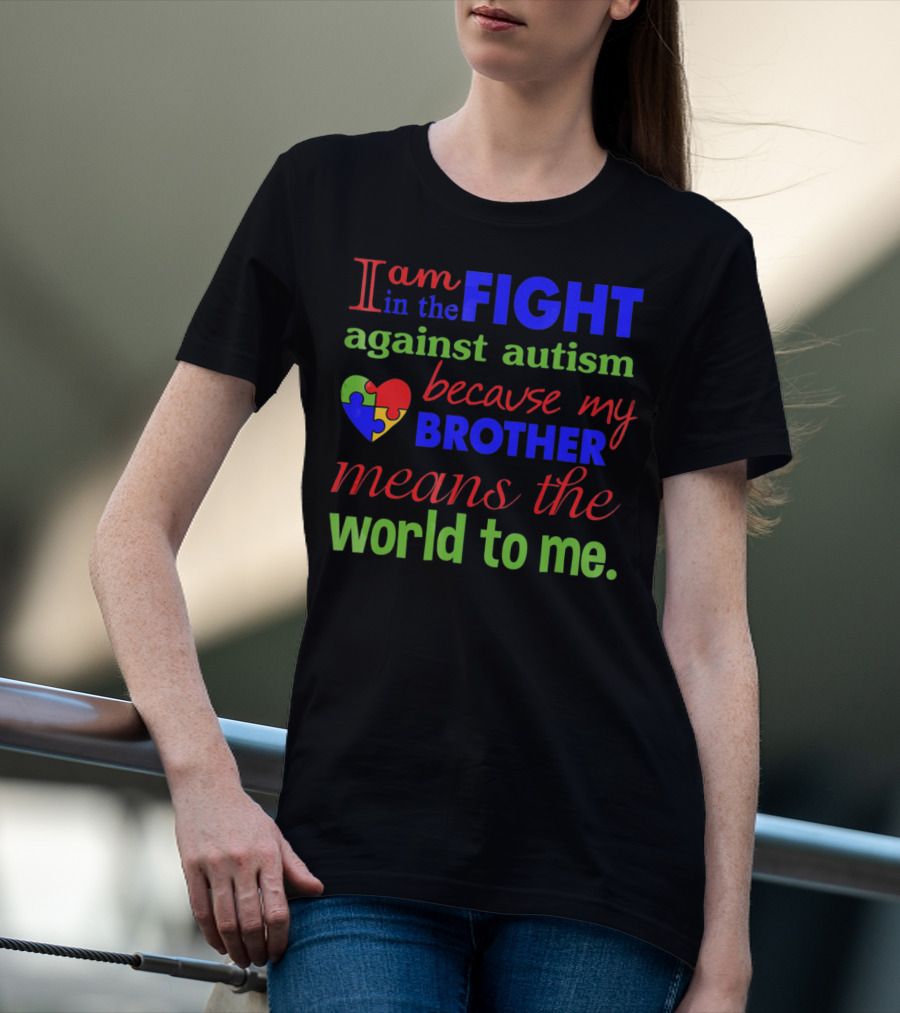 I Am In The Fight Against Autism Because My Brother Means The World To Me T-Shirt