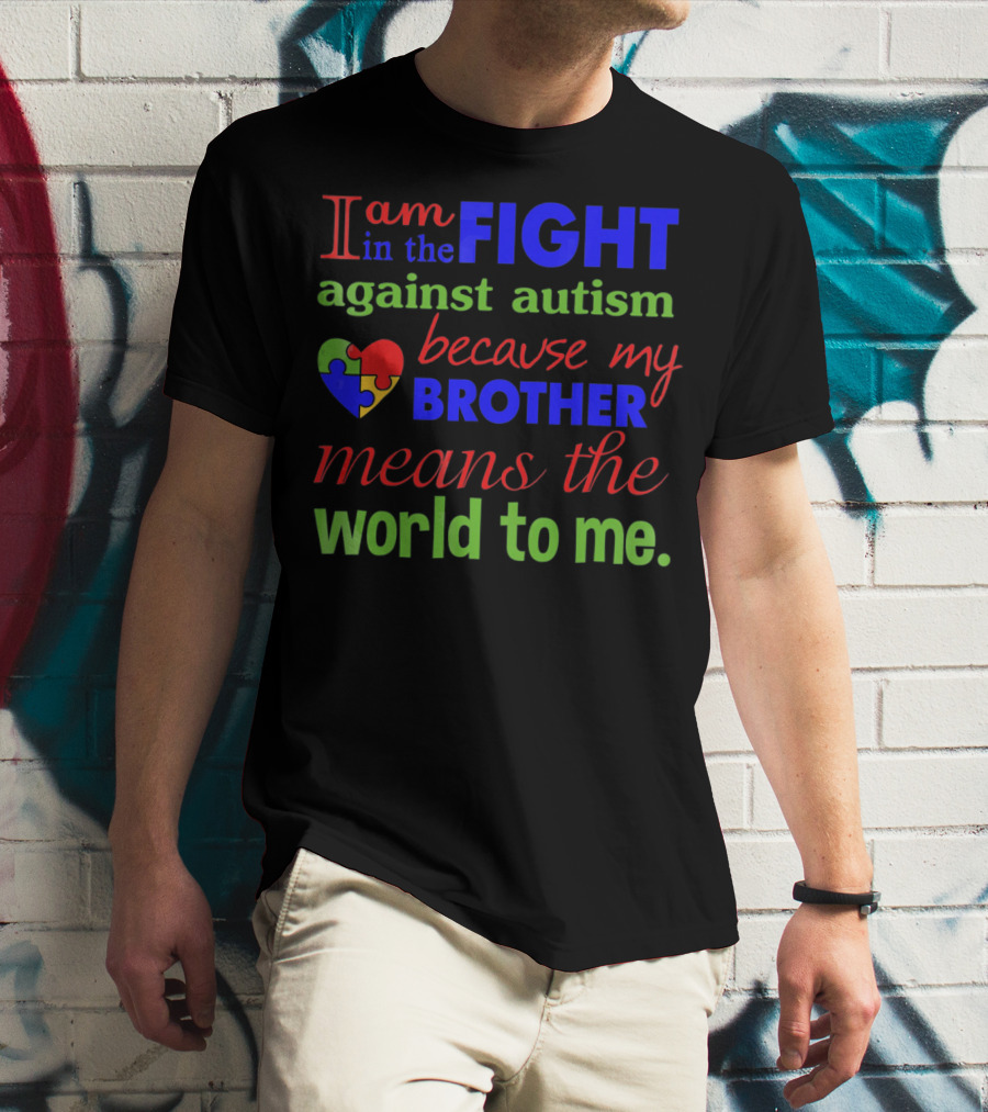 I Am In The Fight Against Autism Because My Brother Means The World To Me T-Shirt