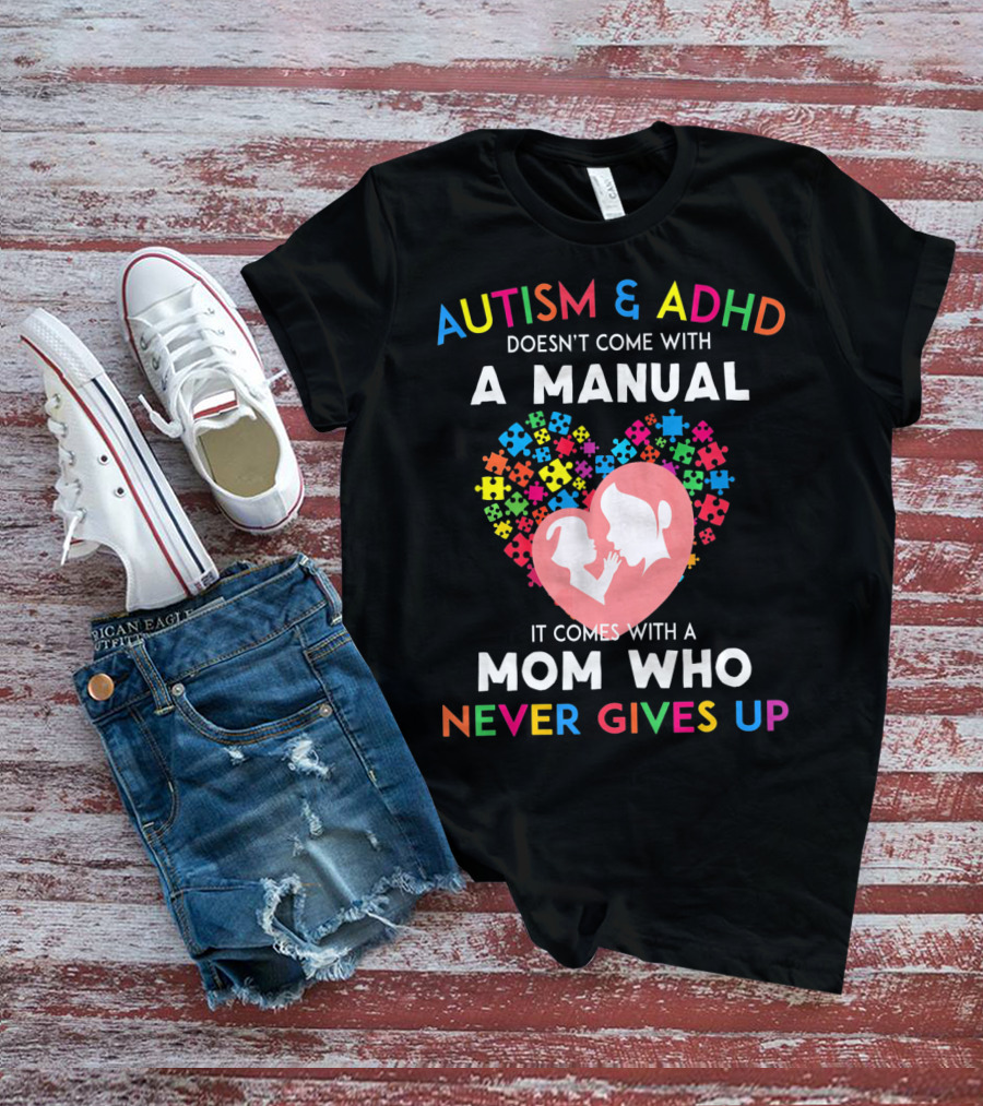 Autism And ADHD Doesn't Come With A Manual It Comes With A Mom Who Never Gives Up T-Shirt