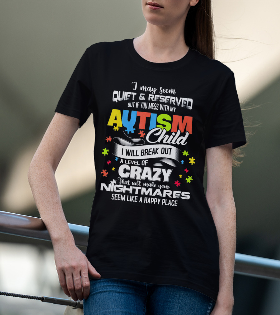 I May Seem Quiet Reserved Mess With My Autism Child I Will Break Out Crazy Nightmares Happy Place T-Shirt