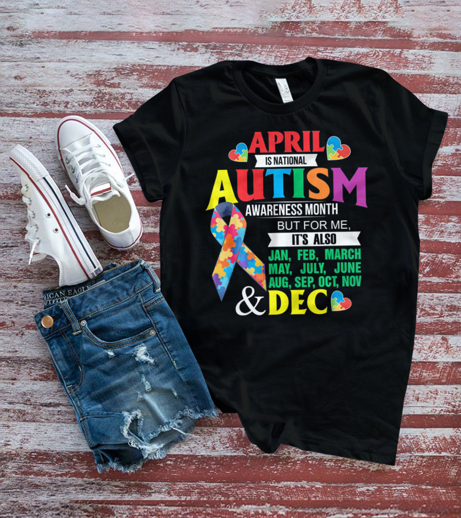 April Is National Autism Awareness Month But For Me It's Also Jan Feb March May July June Aug Sep Oct Nov Dec T-Shirt