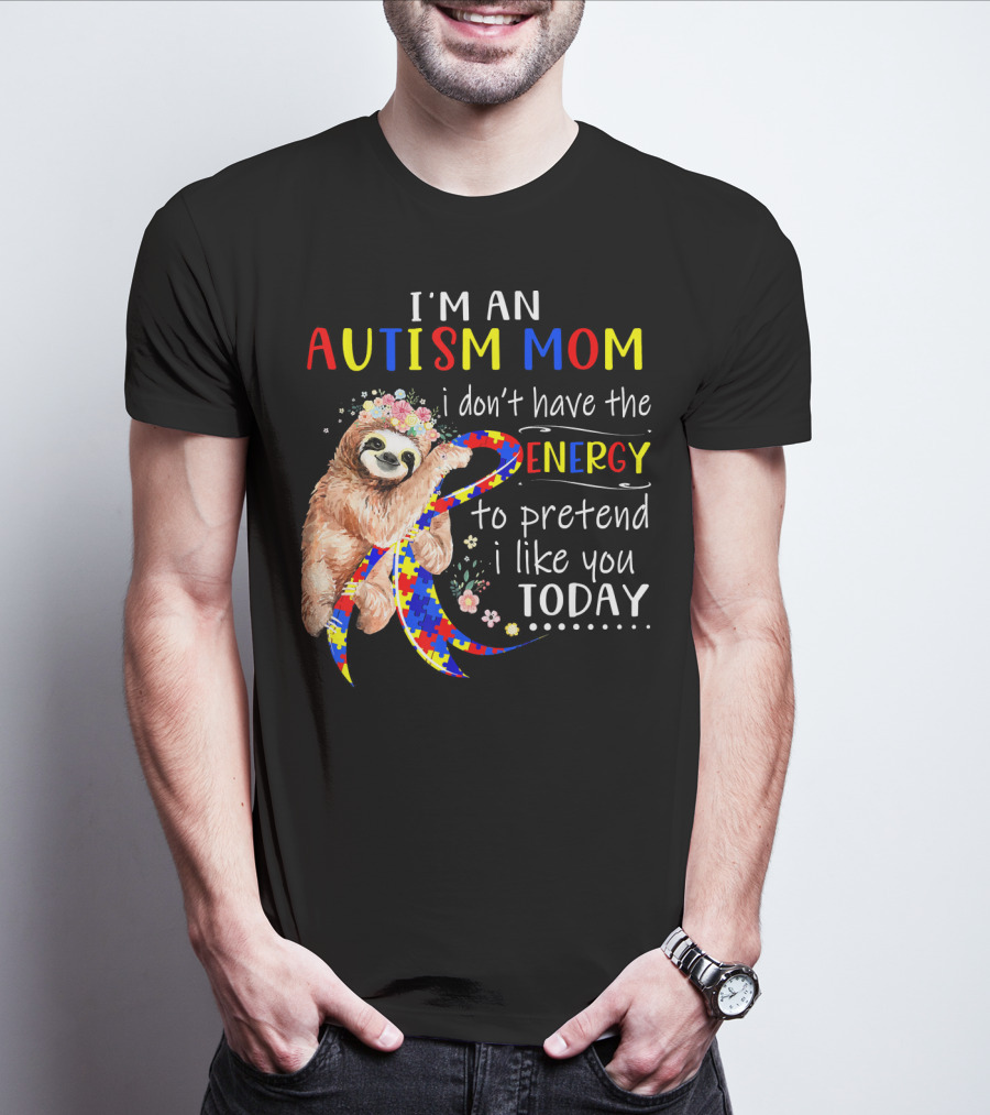 I'm An Autism Mom I Don't Have The Energy To Pretend I Like You Today T-Shirt