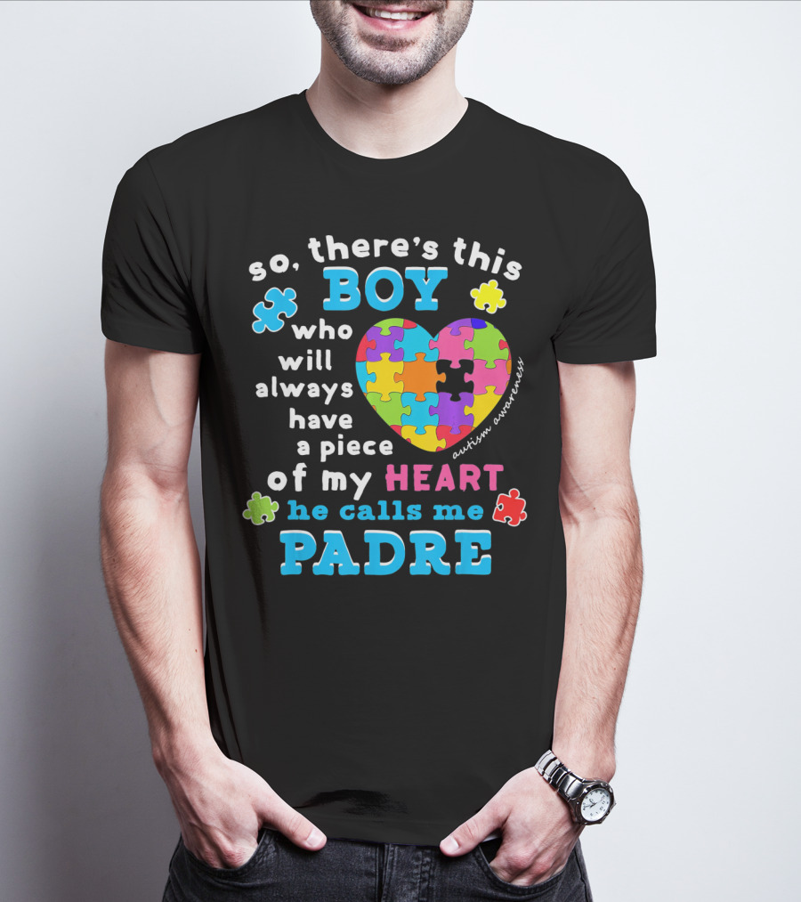 So There's This Boy Who Will Always Have A Piece Of My Heart He Calls Me Padre Autism Awareness T-Shirt