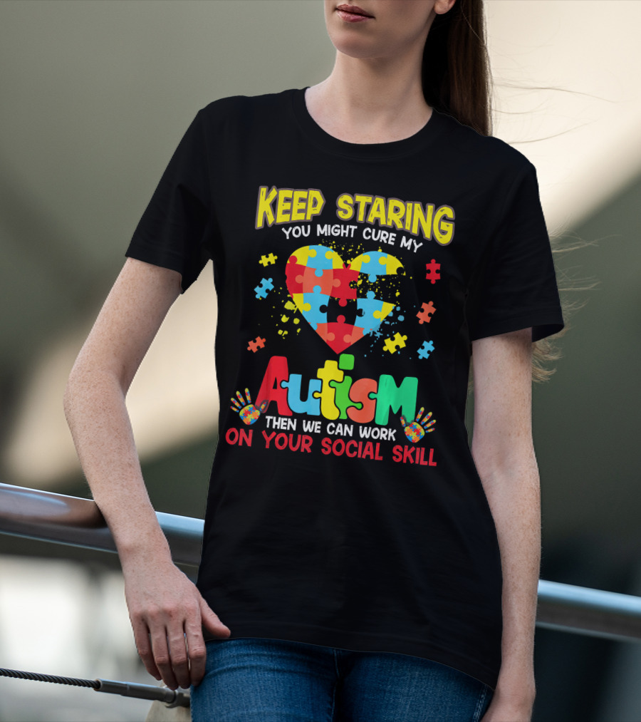 Keep Staring You Might Cure My Autism Heart Puzzle Pieces On Your Social Skill T-Shirt