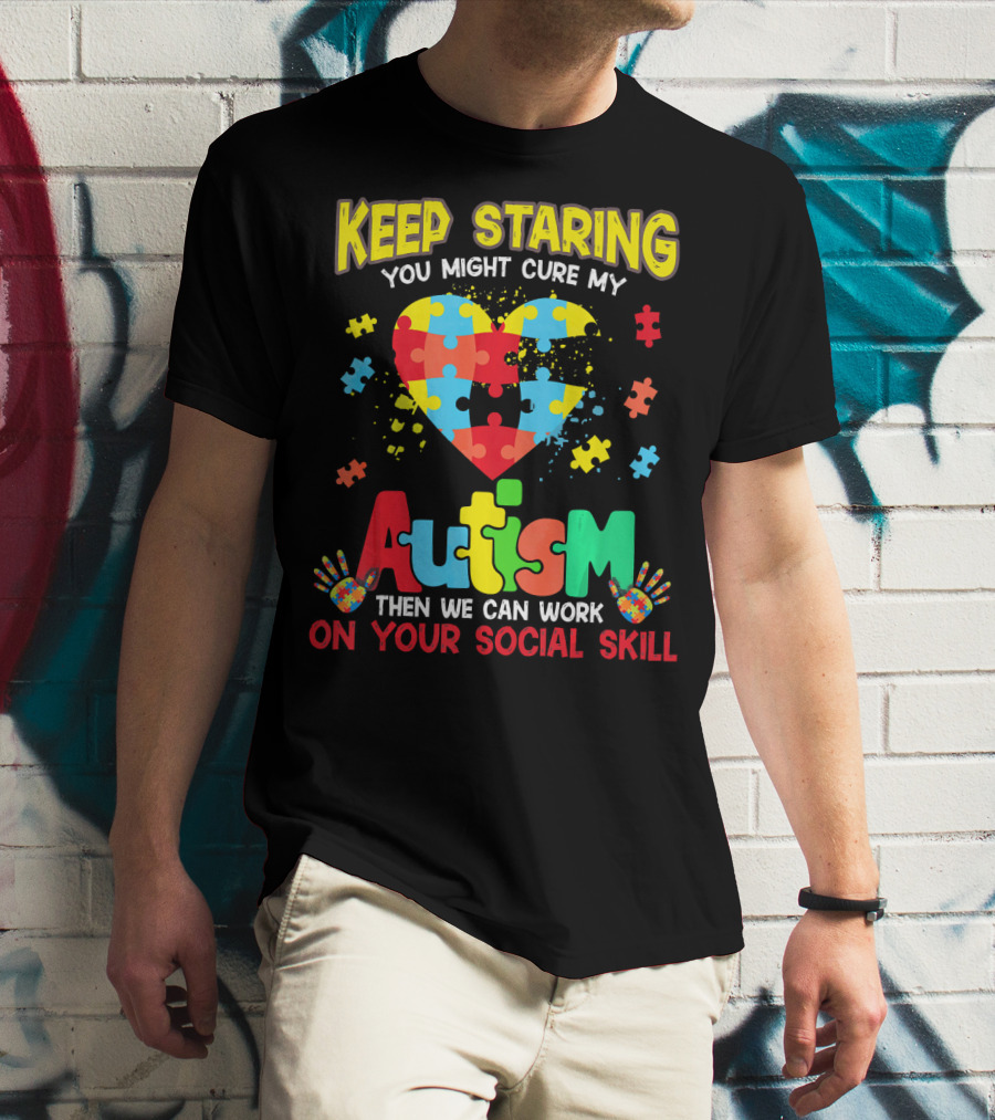 Keep Staring You Might Cure My Autism Heart Puzzle Pieces On Your Social Skill T-Shirt