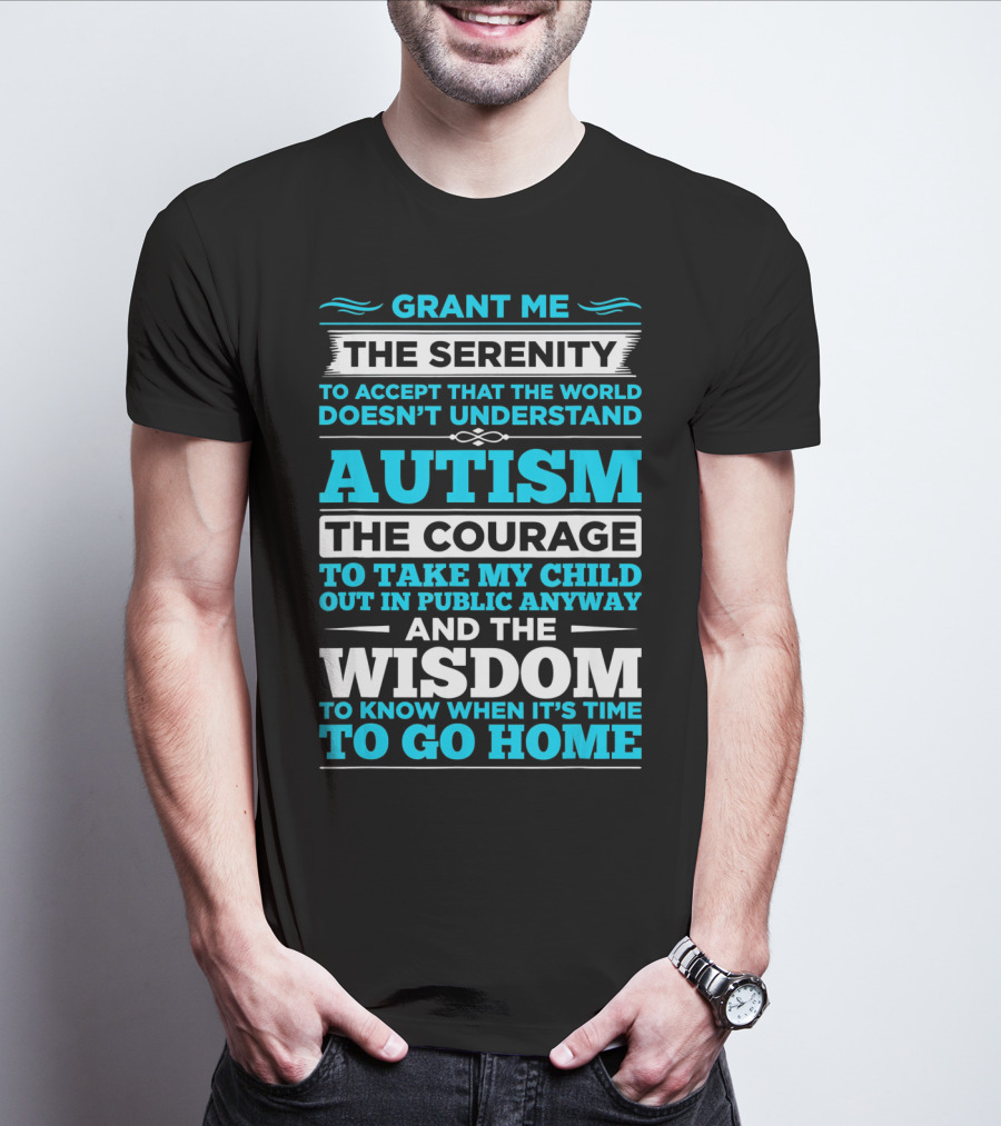 Grant Me The Serenity To Accept That The World Doesn't Understand Autism The Courage To Take My Child Out In Public Anyway And The Wisdom To Know When It's Time To Go Home T-Shirt