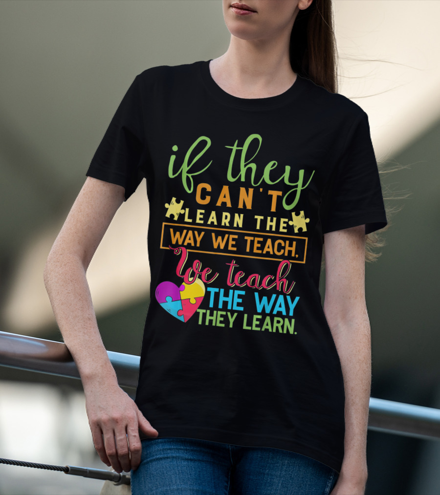 If They Can't Learn The Way We Teach We Teach The Way They Learn Autism Awareness Teacher Autistic T-Shirt