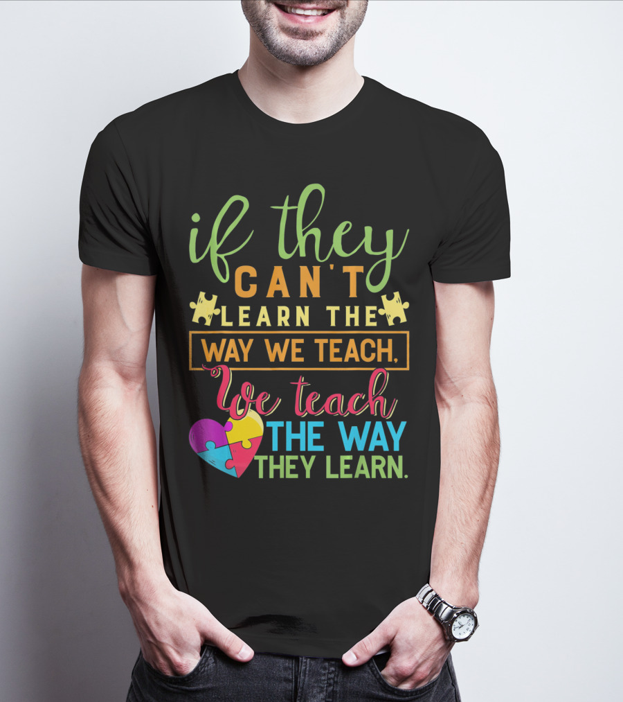 If They Can't Learn The Way We Teach We Teach The Way They Learn Autism Awareness Teacher Autistic T-Shirt