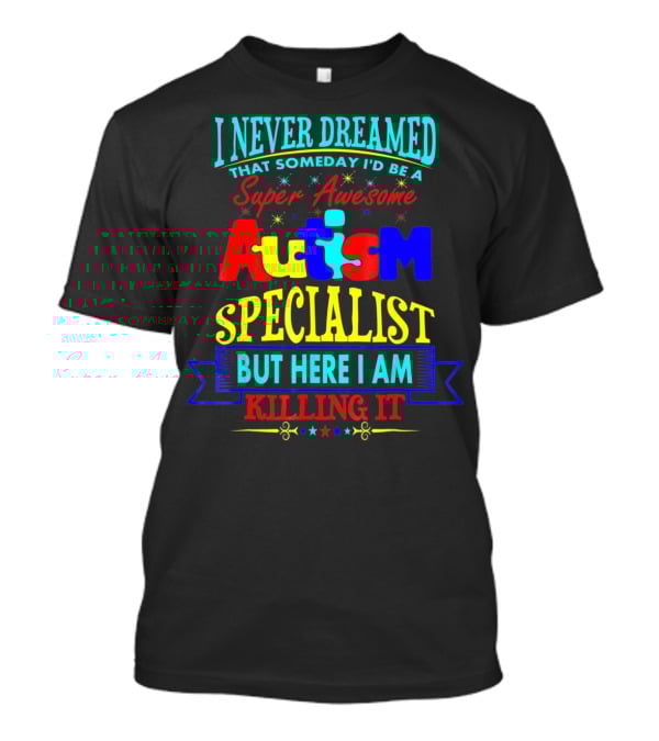 I Never Dreamed That Someday I'd Be A Super Awesome Autism Specialist But Here I Am Killing It T-Shirt