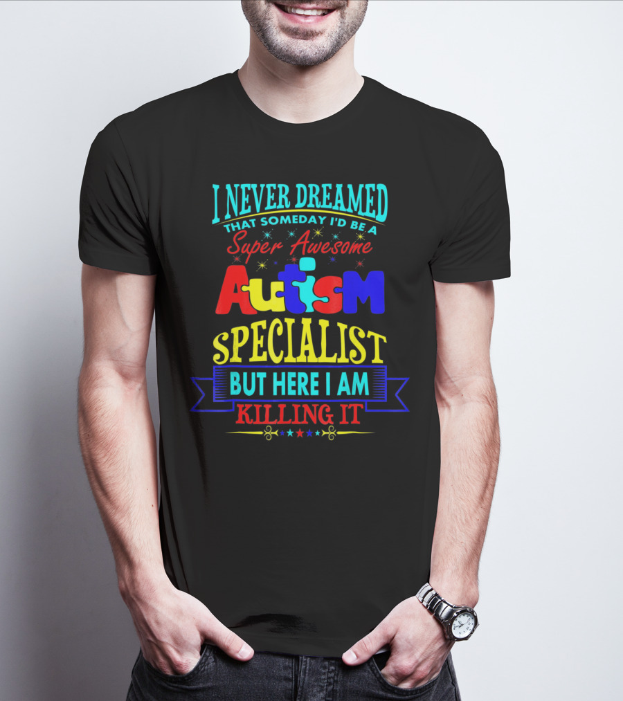 I Never Dreamed That Someday I'd Be A Super Awesome Autism Specialist But Here I Am Killing It T-Shirt