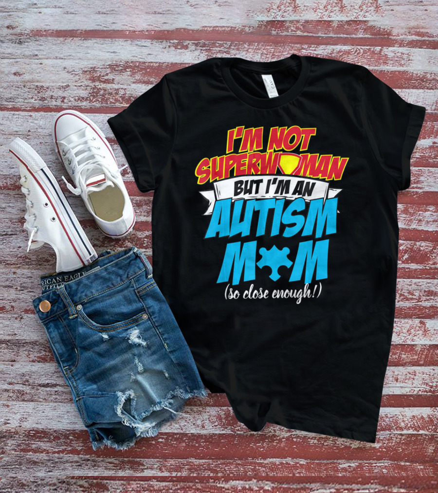 I'm Not Superwoman But I'm An Autism Mom (So Close Enough) T-Shirt