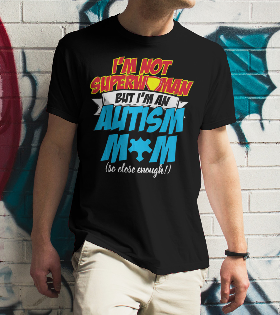 I'm Not Superwoman But I'm An Autism Mom (So Close Enough) T-Shirt