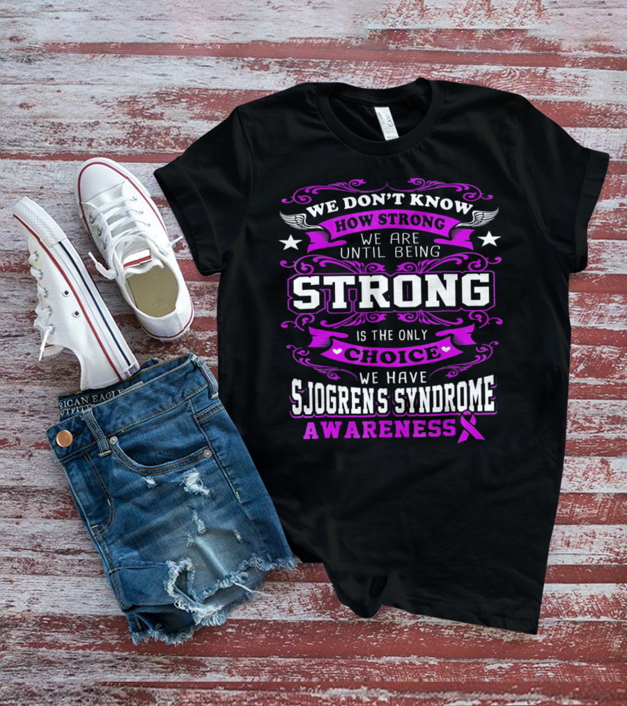 We Don't Know How Strong We Are Until Being Strong Is The Only Choice We Have Sjogrens Syndrome Awareness T-Shirt