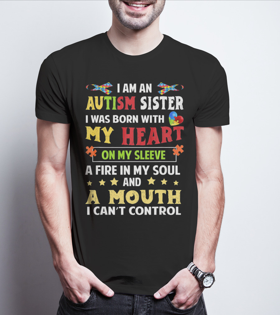 I Am An Autism Sister Born With My Heart On My Sleeve A Fire In My Soul A Mouth I Can't Control T-Shirt