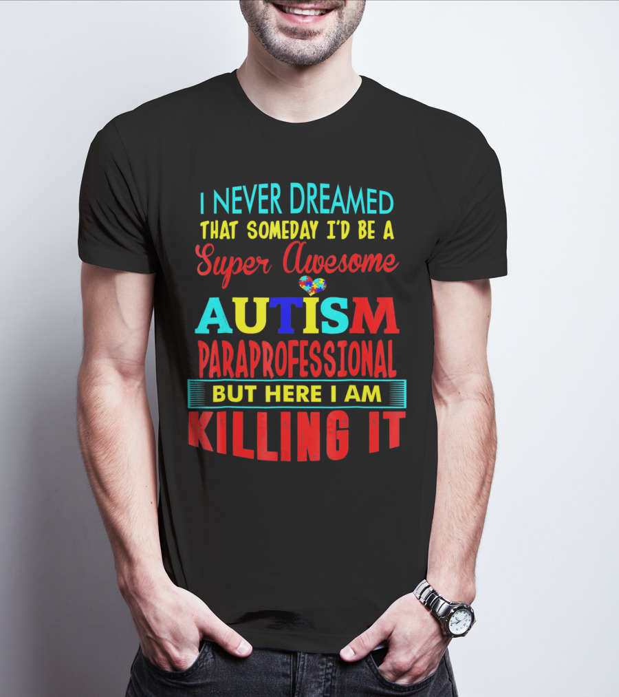 I Never Dreamed That Someday I'd Be A Super Awesome Autism Paraprofessional But Here I Am Killing It T-Shirt