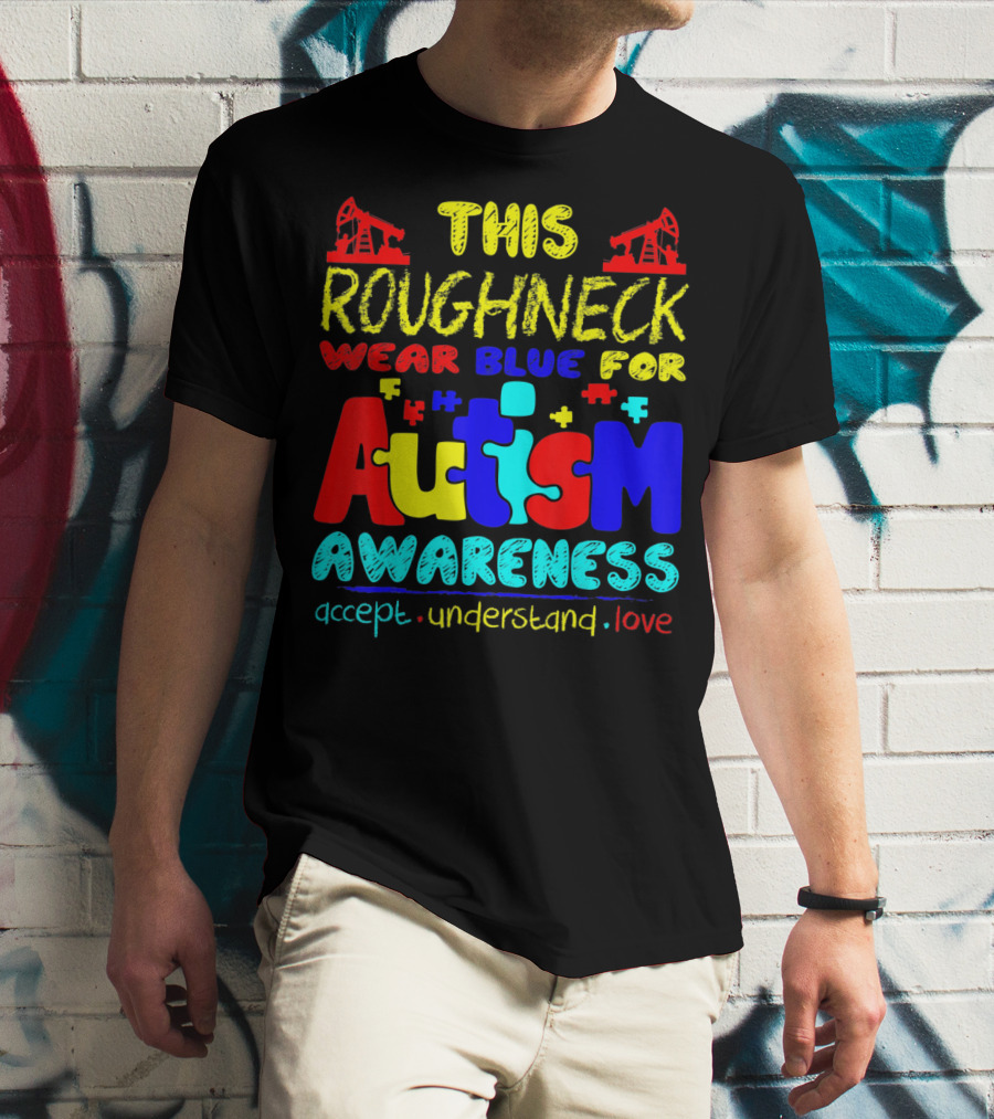 This Roughneck Wear Blue For Autism Awareness Accept Understand Love T-Shirt