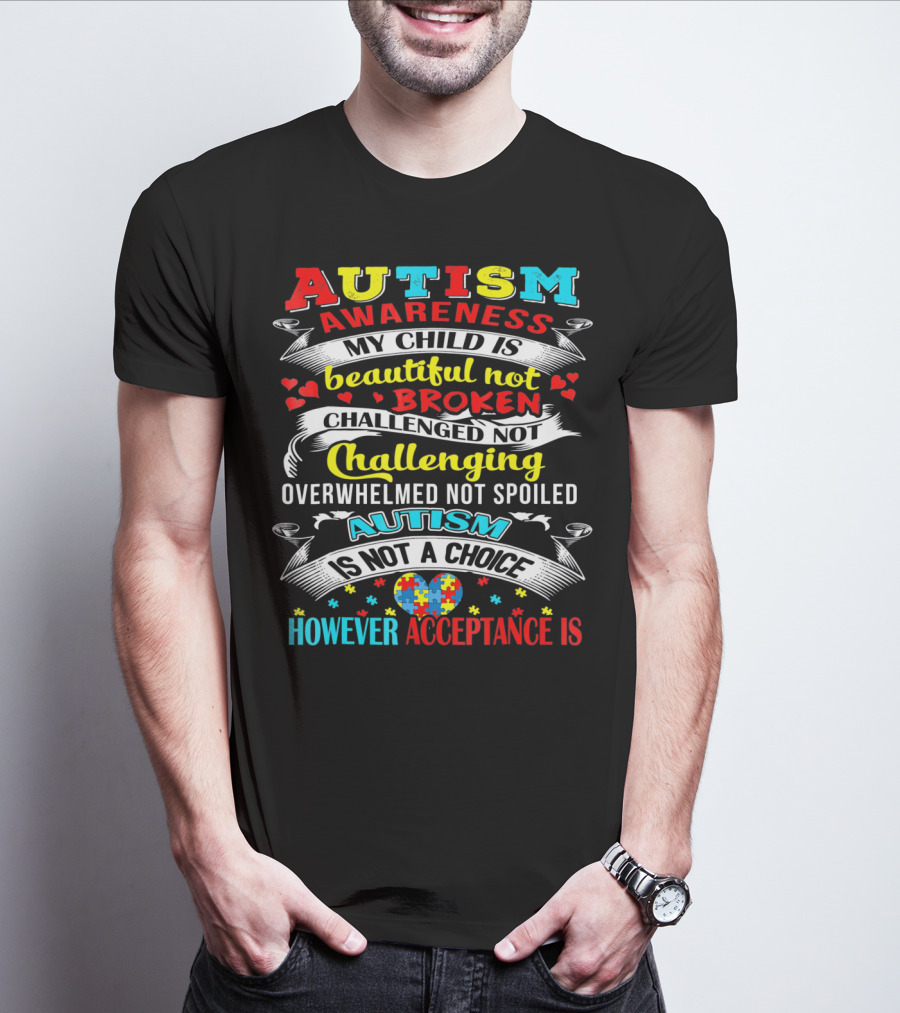 AUTISM AWARENESS MY CHILD IS BEAUTIFUL NOT BROKEN CHALLENGED NOT CHALLENGING OVERWHELMED NOT SPOILED AUTISM IS NOT A CHOICE HOWEVER ACCEPTANCE IS T-Shirt