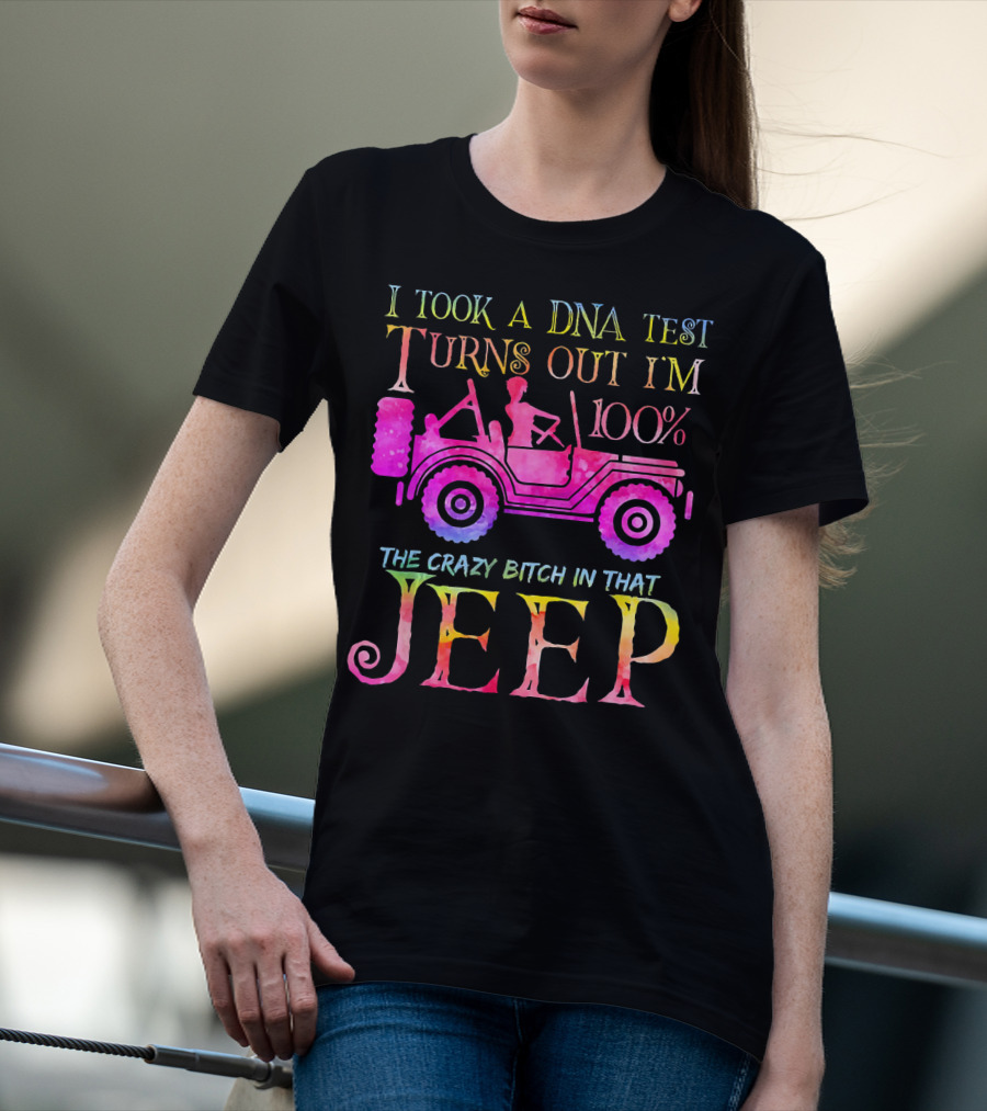 I Took A DNA Test Turns Out I'm 100% The Crazy Bitch In That Jeep T-Shirt