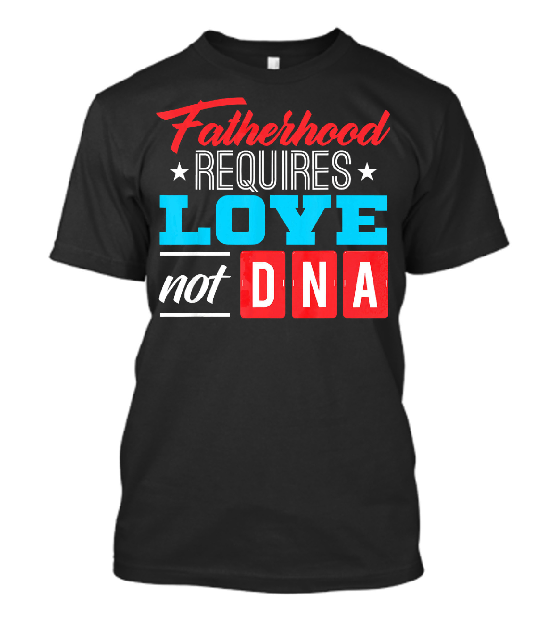 Fatherhood Requires Love Not DNA Fathers Day For Stepdad Stepfather T-Shirt