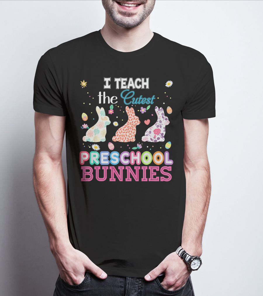 I Teach The Cutest Preschool Bunnies Egg Flowers T-Shirt