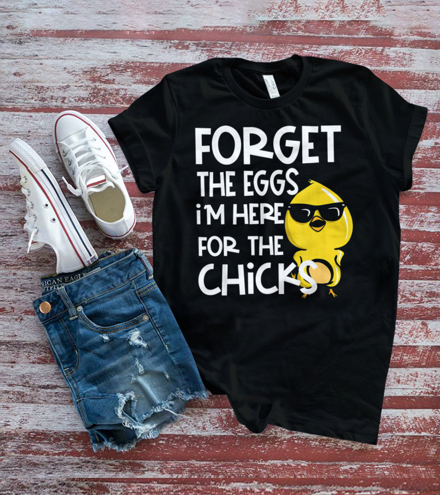 Forget The Eggs I'm Here For The Chicks Funny Easter T-Shirt