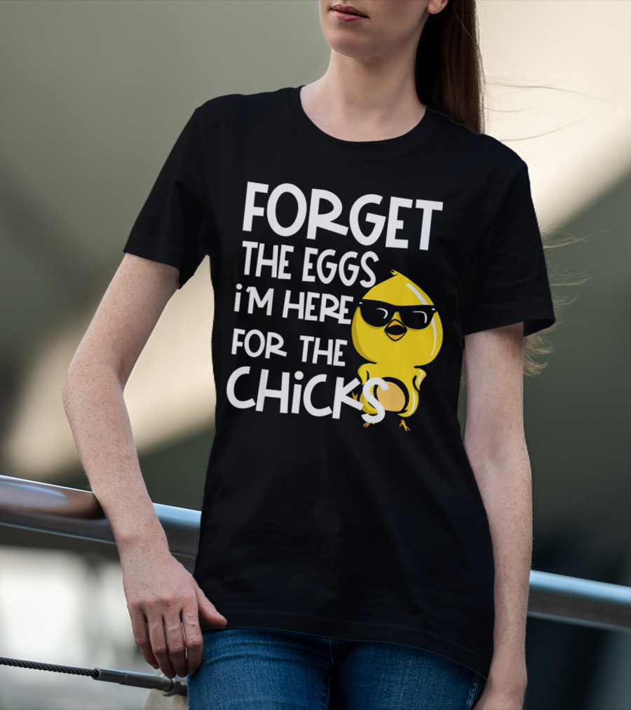 Forget The Eggs I'm Here For The Chicks Funny Easter T-Shirt