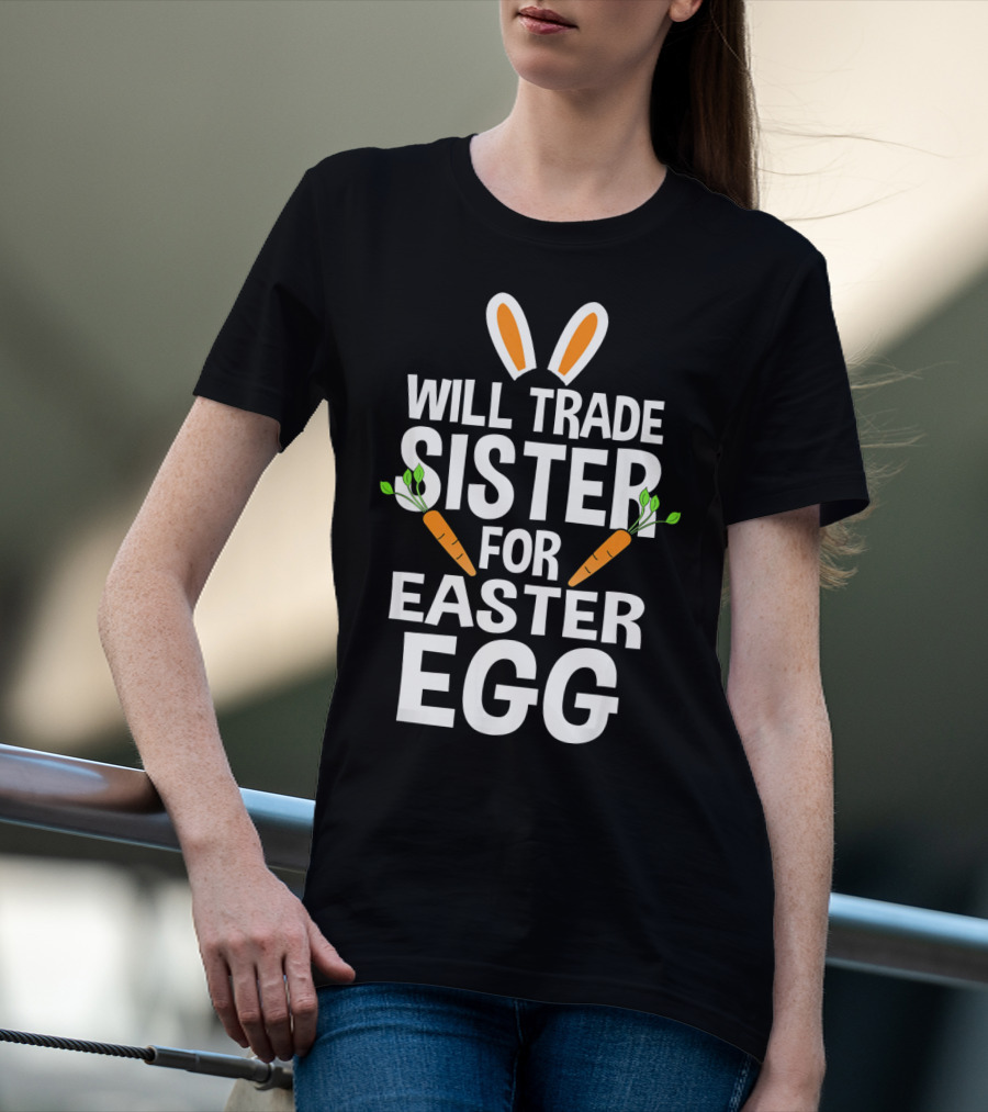 Will Trade Sister For Easter Egg Bunny Ears And Carrots T-Shirt