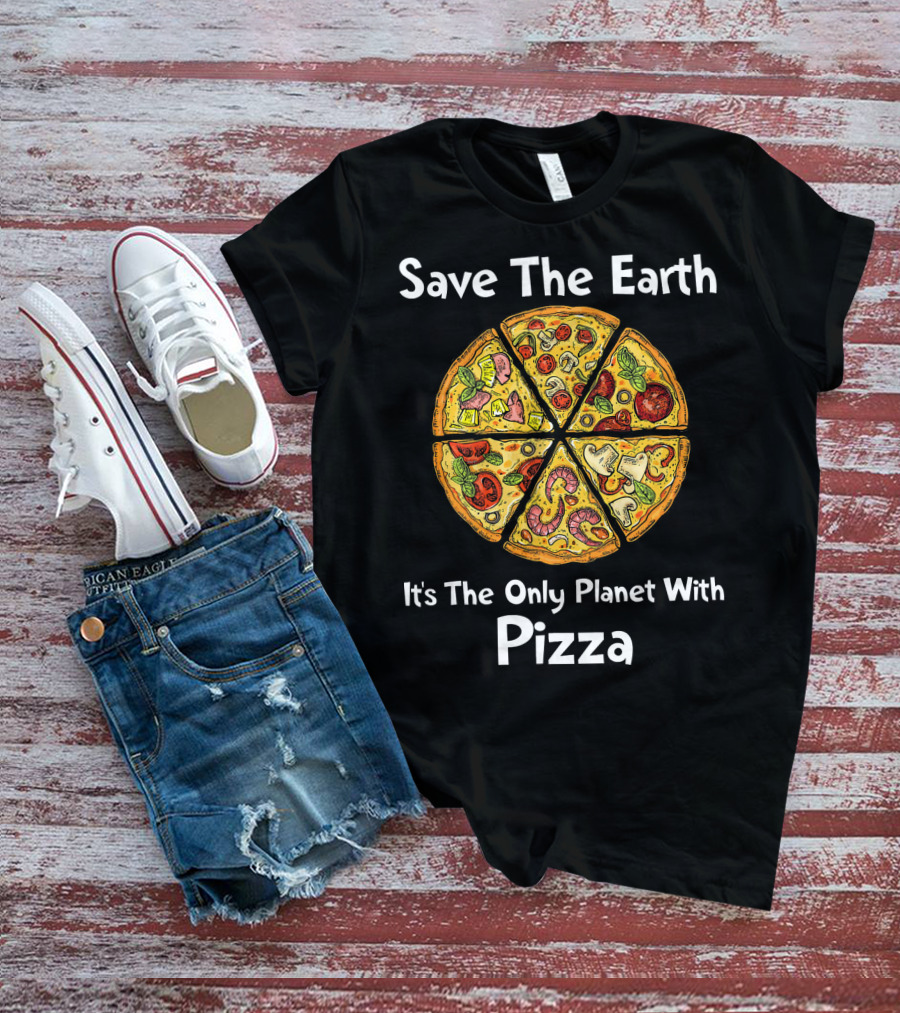 Save The Earth It's The Only Planet With Pizza T-Shirt