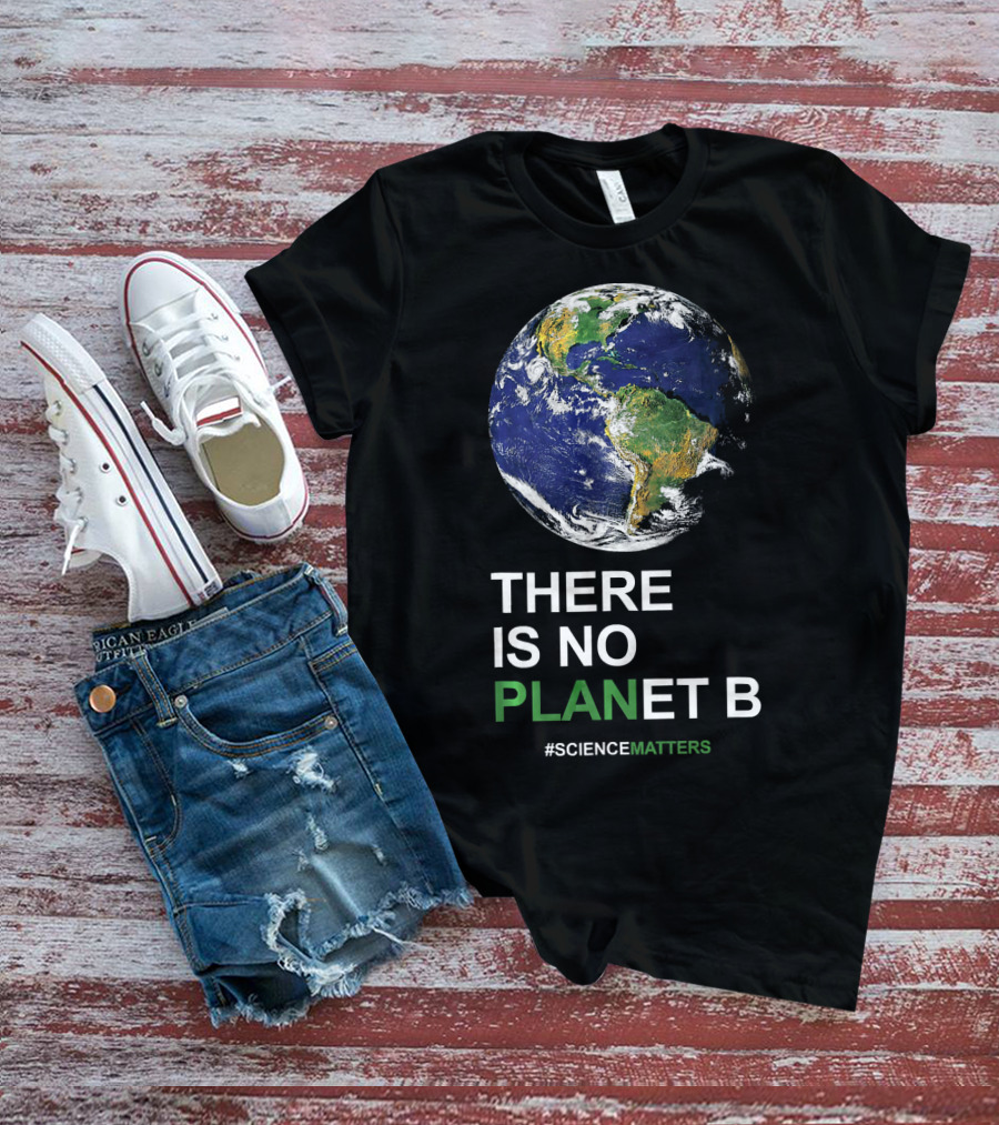 THERE IS NO PLANET B Earth Day #ScienceMatters T-Shirt