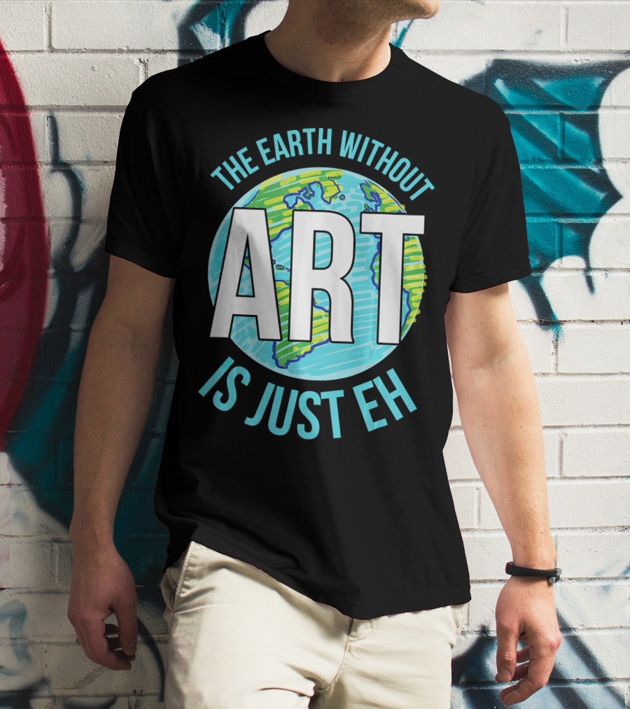 The Earth Without Art Is Just Eh Planet Earth T-Shirt