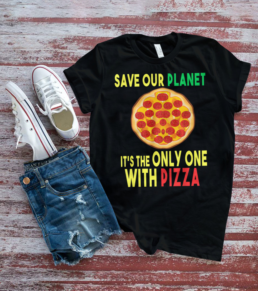 Save Our Planet It's The Only One With Pizza T-Shirt