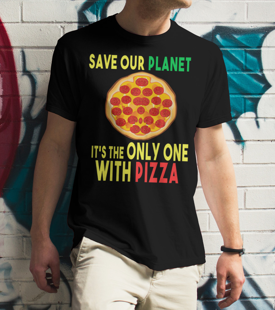Save Our Planet It's The Only One With Pizza T-Shirt