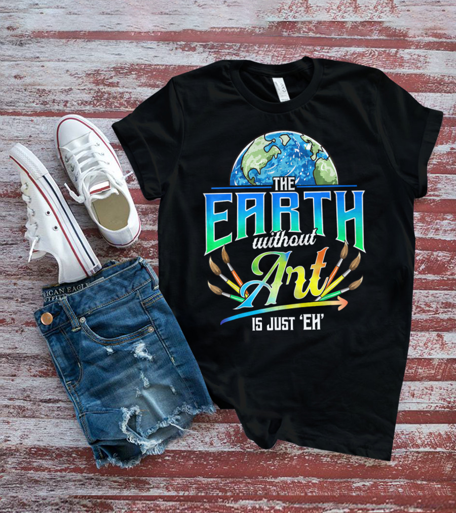 The Earth Without Art Is Just 'Eh' Colorful Brush T-Shirt