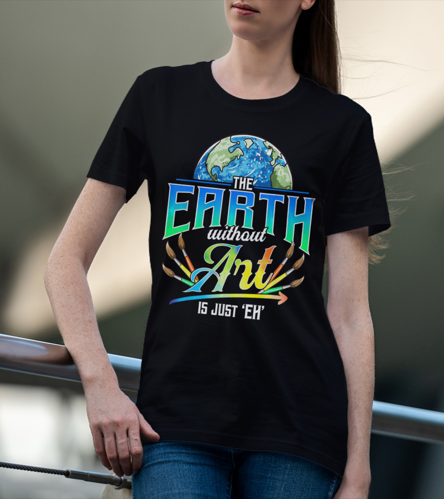 The Earth Without Art Is Just 'Eh' Colorful Brush T-Shirt