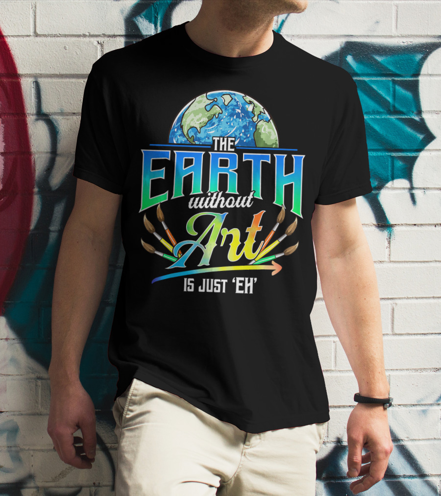 The Earth Without Art Is Just 'Eh' Colorful Brush T-Shirt