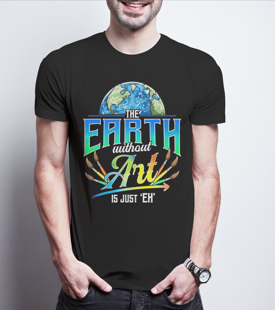 The Earth Without Art Is Just 'Eh' Colorful Brush T-Shirt