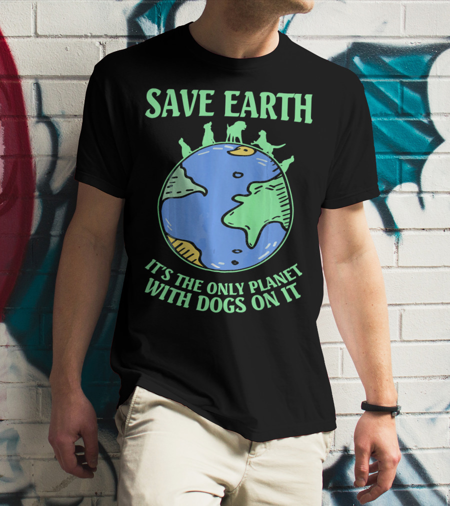 Save Earth It's The Only Planet With Dogs On It T-Shirt
