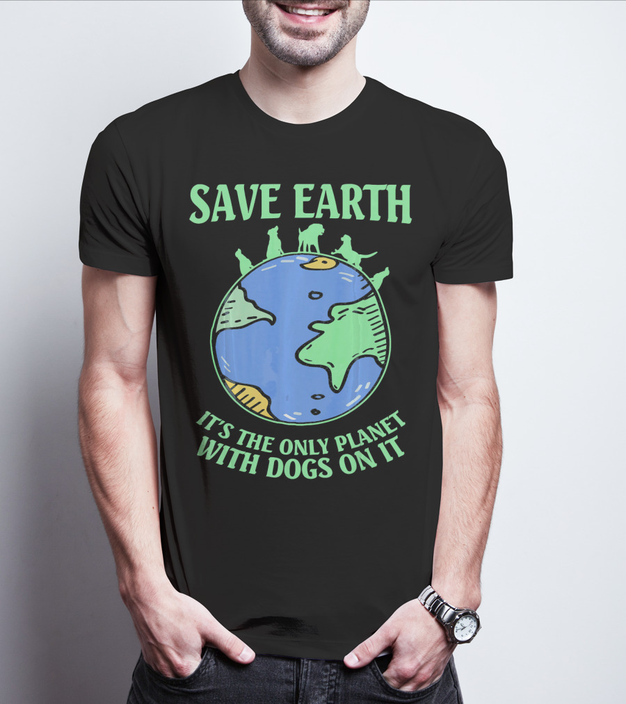 Save Earth It's The Only Planet With Dogs On It T-Shirt