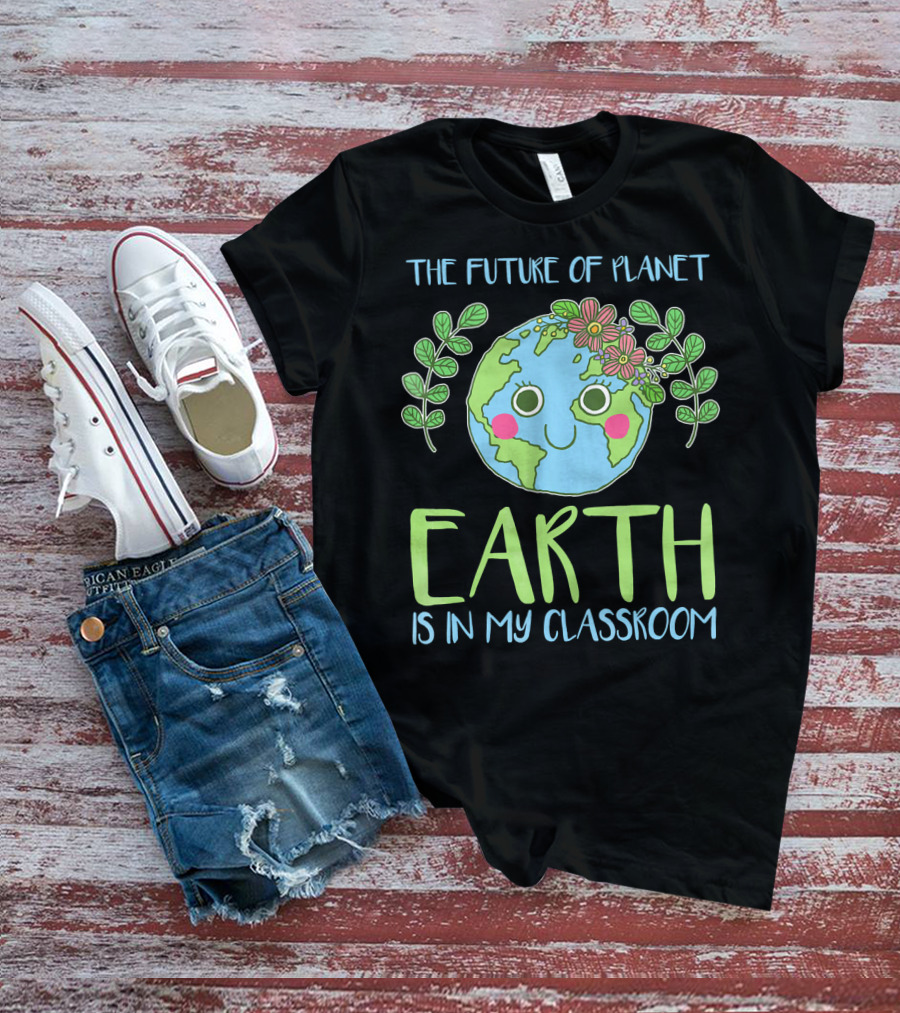 The Future Of Planet Earth Is In My Classroom T-Shirt
