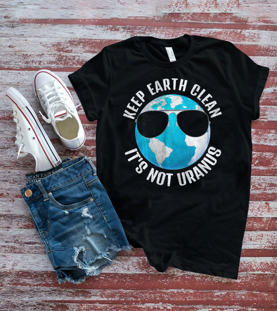 KEEP EARTH CLEAN IT'S NOT URANUS Funny Earth With Sunglasses T-Shirt