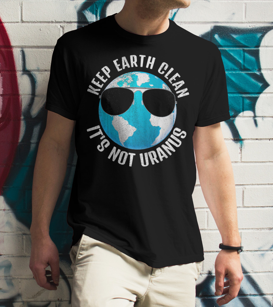 KEEP EARTH CLEAN IT'S NOT URANUS Funny Earth With Sunglasses T-Shirt