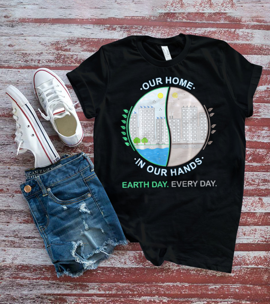 OUR HOME IN OUR HANDS EARTH DAY EVERY DAY T-Shirt