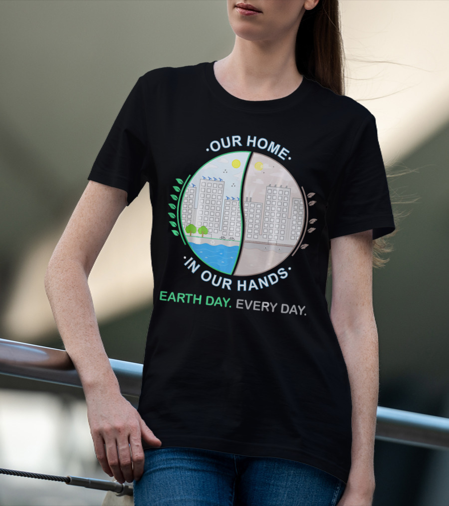 OUR HOME IN OUR HANDS EARTH DAY EVERY DAY T-Shirt
