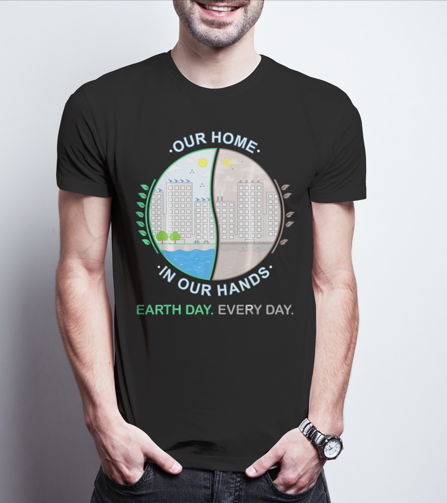 OUR HOME IN OUR HANDS EARTH DAY EVERY DAY T-Shirt
