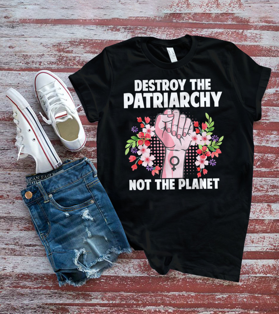 Destroy The Patriarchy Not The Planet Feminist Earth Day Environmentalist T-Shirt