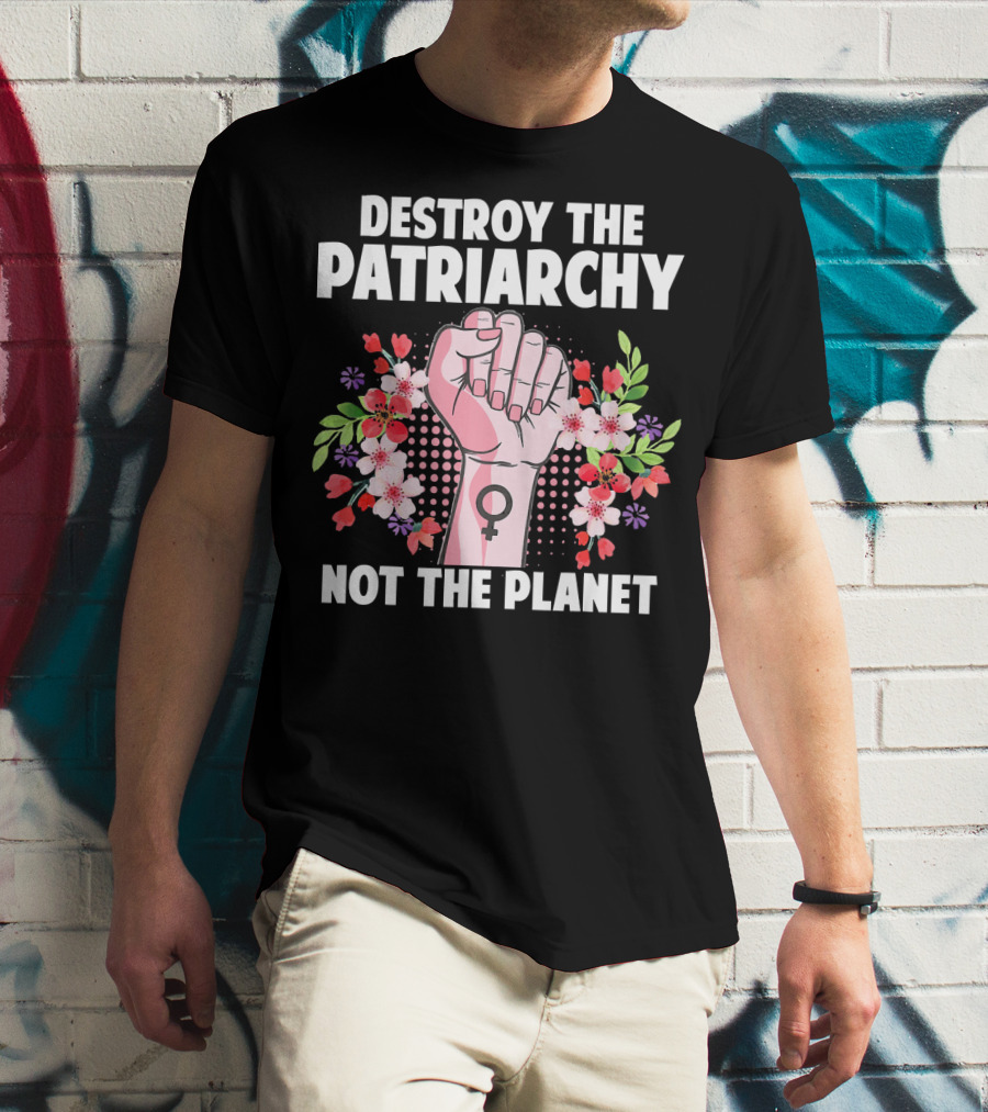 Destroy The Patriarchy Not The Planet Feminist Earth Day Environmentalist T-Shirt