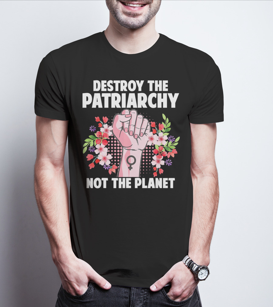 Destroy The Patriarchy Not The Planet Feminist Earth Day Environmentalist T-Shirt