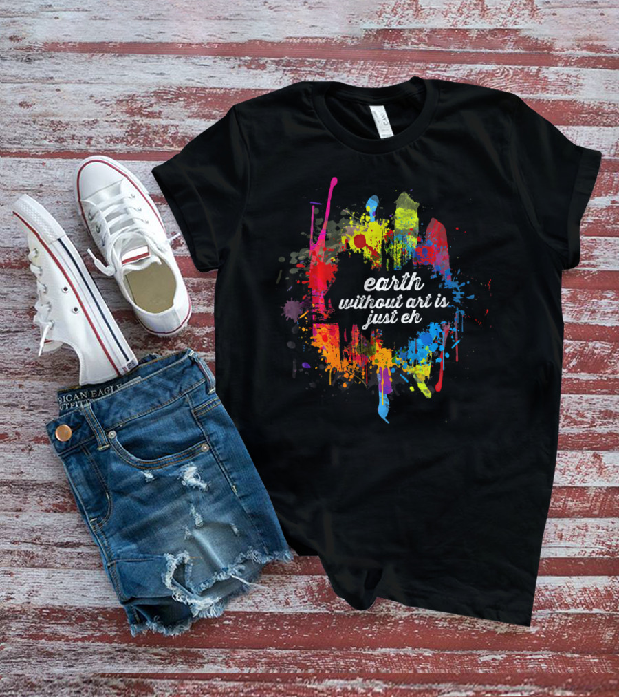 Earth Without Art Is Just Eh Colorful Paint Splatter T-Shirt